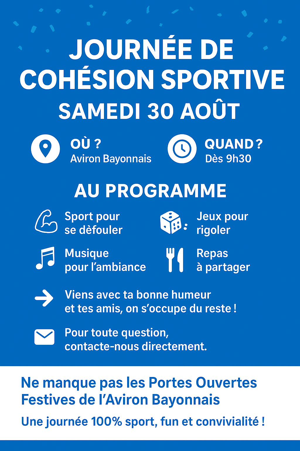 🎉 Avant la rentrée, on se retrouve le 30 août pour une super journée de cohésion sportive entre amis ! Au programme : du sport pour se défouler 💪, des jeux pour rigoler 🎲, de la musique pour l’ambiance 🎶, et un bon repas à partager 🍽️ ! Ramenez votre bonne humeur et n’hésitez pas à nous contacter si vous avez des questions 😄 On a trop hâte de vous retrouver ! 🔵⚪️